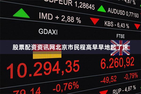 股票配资资讯网北京市民程高早早地起了床