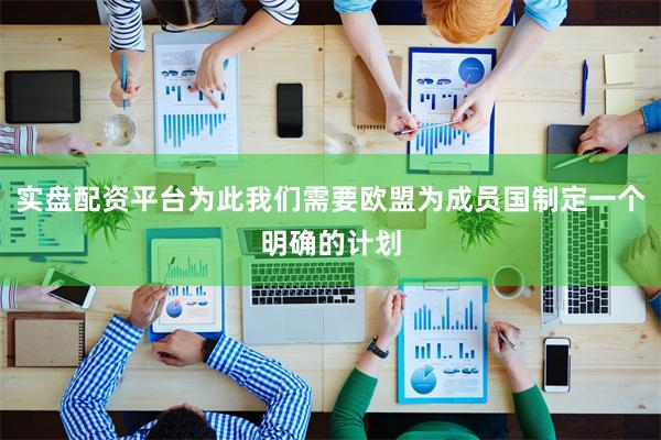实盘配资平台为此我们需要欧盟为成员国制定一个明确的计划