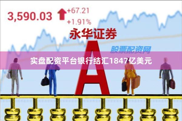 实盘配资平台银行结汇1847亿美元