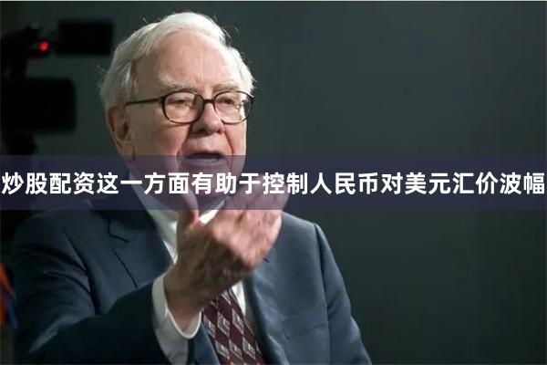 炒股配资这一方面有助于控制人民币对美元汇价波幅