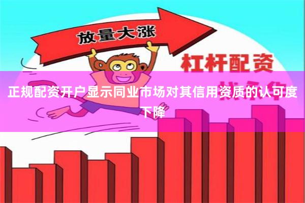 正规配资开户显示同业市场对其信用资质的认可度下降