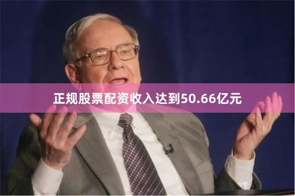 正规股票配资收入达到50.66亿元