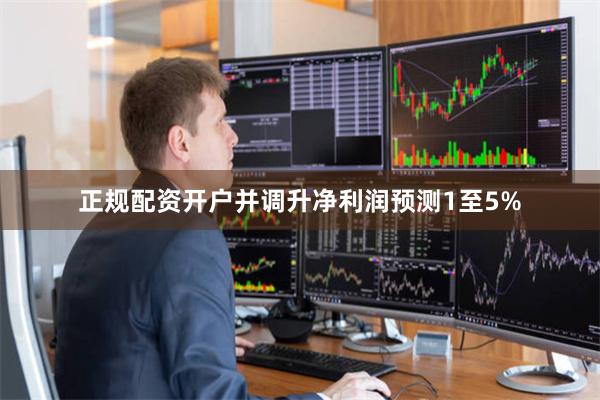 正规配资开户并调升净利润预测1至5%