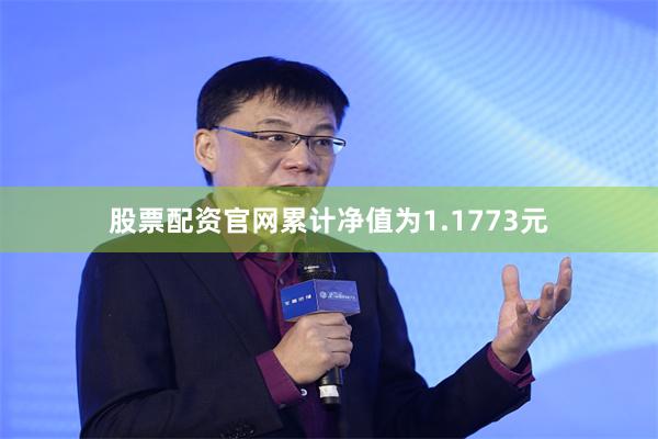 股票配资官网累计净值为1.1773元