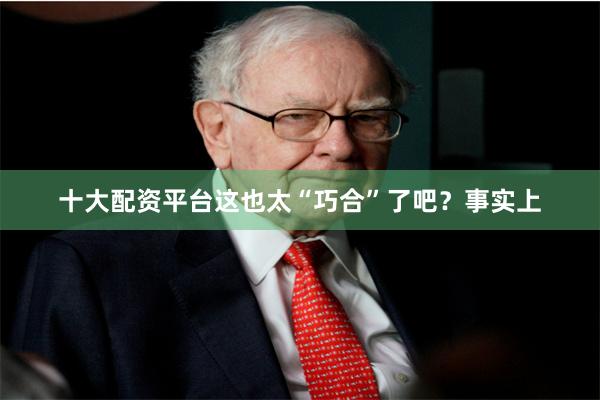 十大配资平台这也太“巧合”了吧?事实上