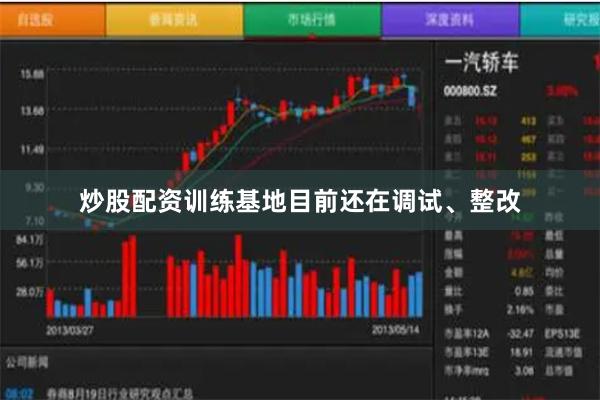 炒股配资训练基地目前还在调试、整改