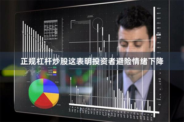 正规杠杆炒股这表明投资者避险情绪下降