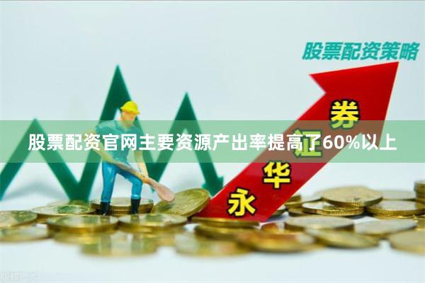 股票配资官网主要资源产出率提高了60%以上