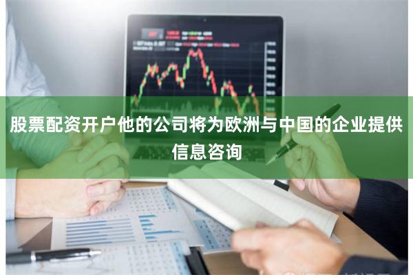 股票配资开户他的公司将为欧洲与中国的企业提供信息咨询