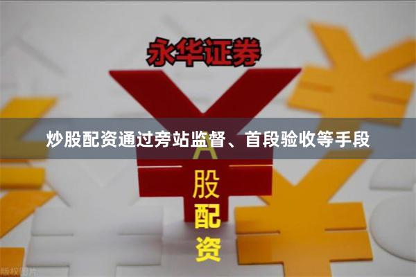 炒股配资通过旁站监督、首段验收等手段