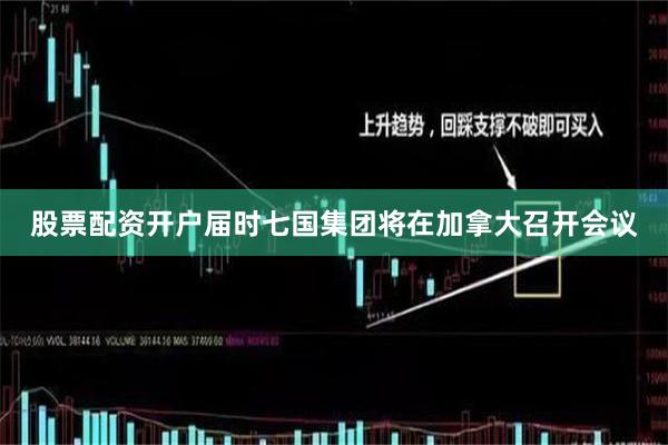 股票配资开户届时七国集团将在加拿大召开会议