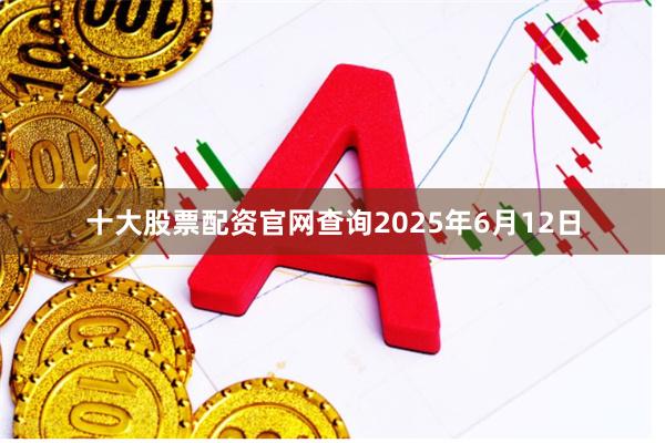 十大股票配资官网查询2025年6月12日