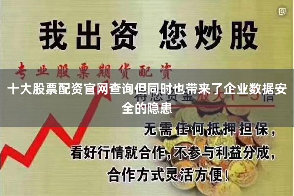 十大股票配资官网查询但同时也带来了企业数据安全的隐患
