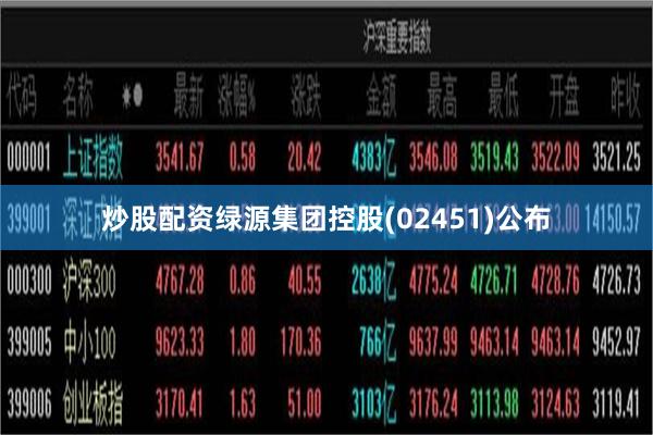 炒股配资绿源集团控股(02451)公布