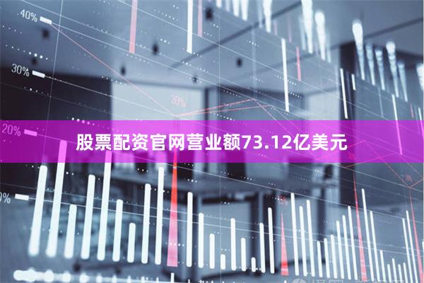 股票配资官网营业额73.12亿美元