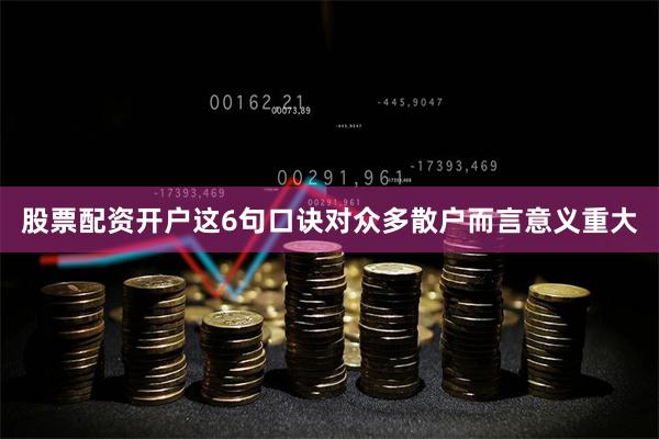 股票配资开户这6句口诀对众多散户而言意义重大