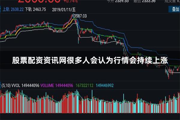 股票配资资讯网很多人会认为行情会持续上涨