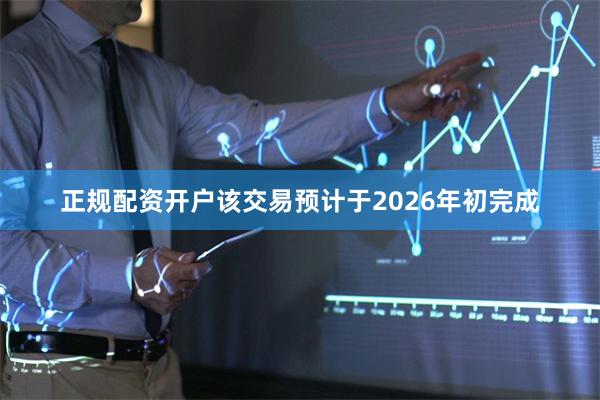 正规配资开户 该交易预计于2026年初完成