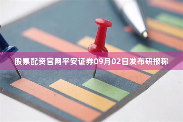 股票配资官网平安证券09月02日发布研报称