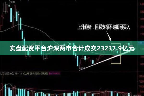 实盘配资平台沪深两市合计成交23237.9亿元