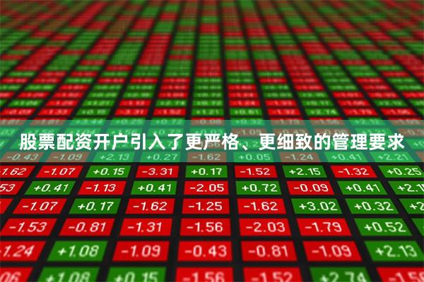 股票配资开户引入了更严格、更细致的管理要求