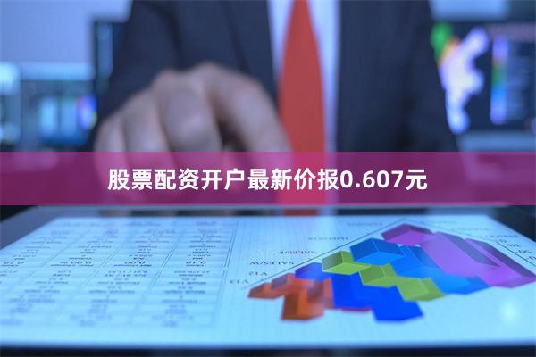 股票配资开户最新价报0.607元