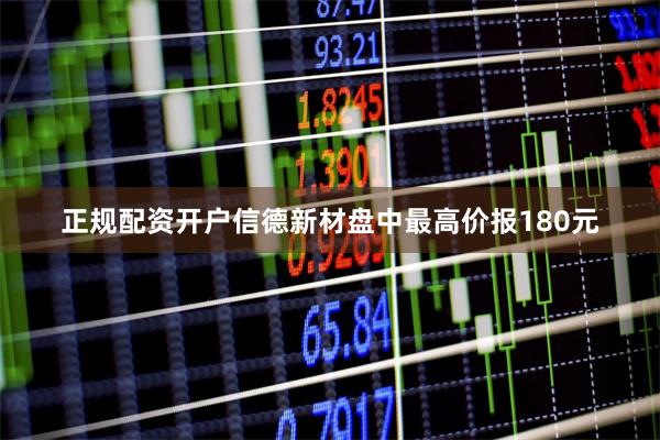 正规配资开户信德新材盘中最高价报180元