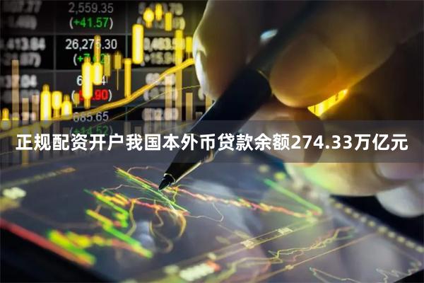 正规配资开户我国本外币贷款余额274.33万亿元