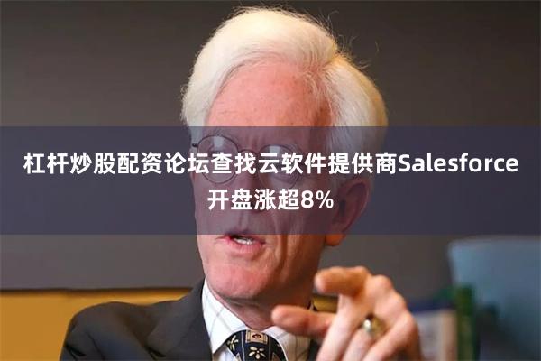 杠杆炒股配资论坛查找　　云软件提供商Salesforce开盘涨超8%