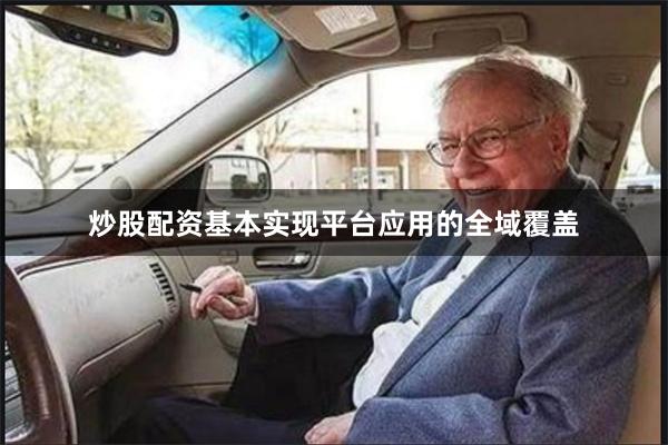 炒股配资基本实现平台应用的全域覆盖
