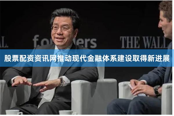 股票配资资讯网推动现代金融体系建设取得新进展
