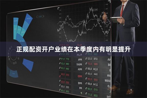 正规配资开户业绩在本季度内有明显提升