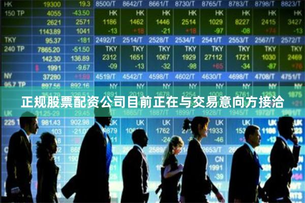 正规股票配资公司目前正在与交易意向方接洽